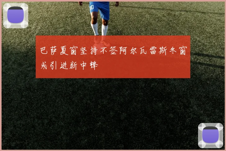 巴萨夏窗坚持不签阿尔瓦雷斯冬窗或引进新中锋